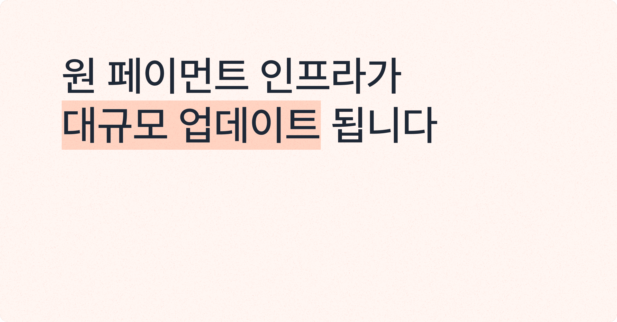 ‘원 페이먼트 인프라’가 대규모 업그레이드 됩니다.